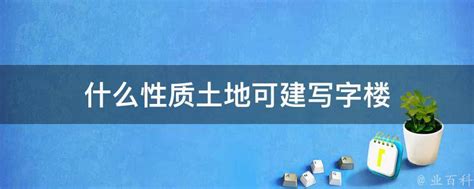 什么性质土地可建写字楼 业百科