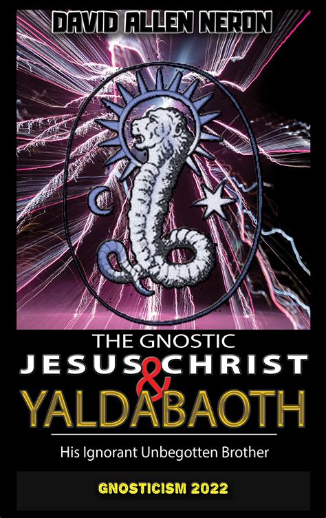 The Gnostic Jesus Christ & Yaldabaoth His Ignorant Unbegotten Brother ...