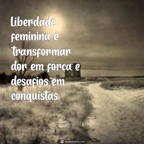 Frase De Liberdade Feminina - Empoderamento e Liberdade Feminina: 127 Frases Inspiradoras para ...