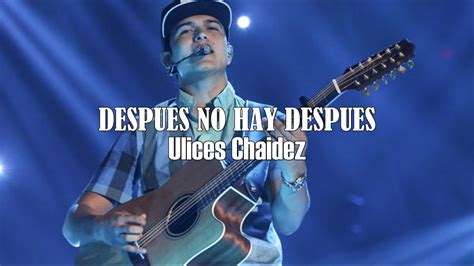 LETRA Después No Hay Después Ulices Chaidez Video Lyrics 2022