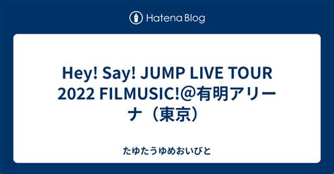 Hey Say Jump Live Tour 2022 Filmusic＠有明アリーナ（東京） たゆたうゆめおいびと