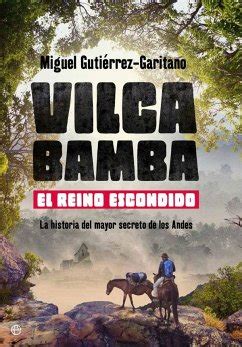 Vilcabamba El Reino Escondido La Historia Del Mayor Secreto De Los