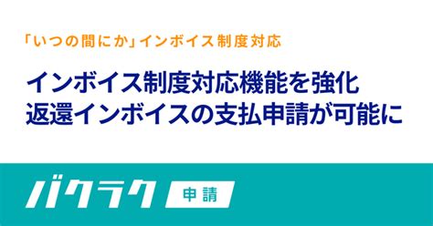 バクラク申請、インボイス制度対応機能を強化。返還インボイスの支払申請が可能に｜layerxのプレスリリース