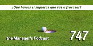 Qué harías si supieras que vas a fracasar 747 the Manager s Podcast