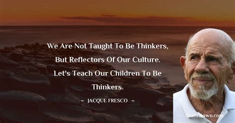 We Are Not Taught To Be Thinkers But Reflectors Of Our Culture Let S