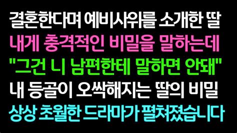 실화사연 결혼한다며 예비사위를 소개한 딸 내게 충격적인 비밀을 말하는데 내 등골이 오싹해지는 딸의 비밀 상상 초월한 드라마가