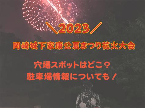 岡崎城下家康公夏まつり花火大会2023穴場スポットはどこ？駐車場情報についても！ Htblog