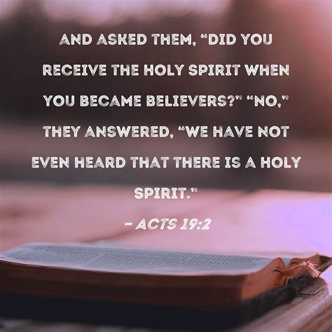 Acts 19:2 and asked them, "Did you receive the Holy Spirit when you