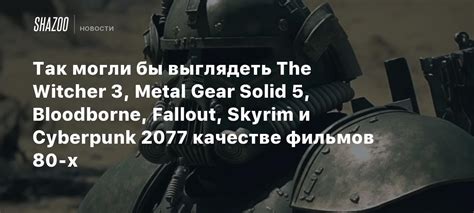 Так могли бы выглядеть The Witcher 3 Metal Gear Solid 5 Bloodborne