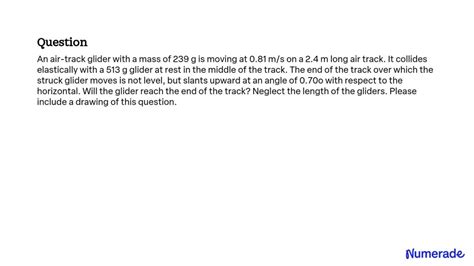 Solved An Air Track Glider With A Mass Of 239 G Is Moving At 081 Ms On A 24 M Long Air Track