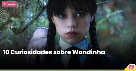 10 Curiosidades Sobre Wandinha