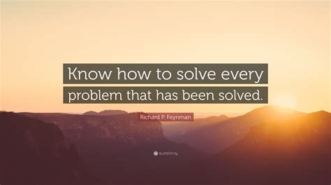 Richard P Feynman Quote “know How To Solve Every Problem That Has