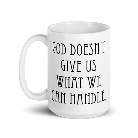 God Doesn T Give Us What We Can Handle God Helps Us Handle What We Are