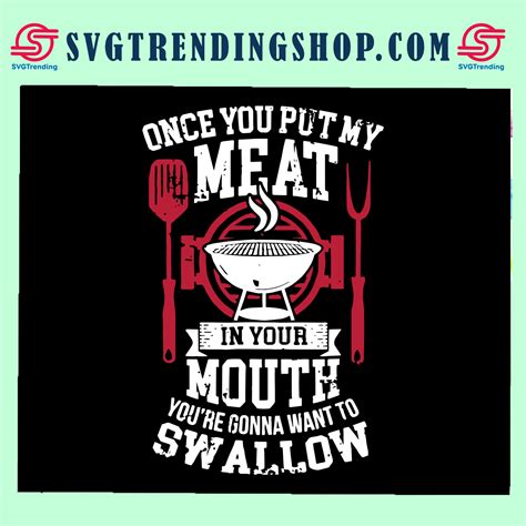 Once You Put My Meat In Your Mouth Svg Youre Gonna Want To Swallow