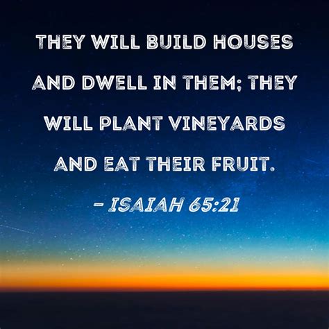 Isaiah 65:21 They will build houses and dwell in them; they will plant