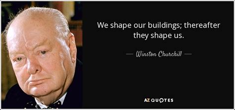 Winston Churchill quote: We shape our buildings; thereafter they shape us.