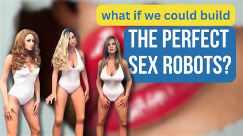 What If We Could Build The Perfect Sex Robots Youtube