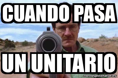 Meme Personalizado CUANDO PASA UN UNITARIO 31986524