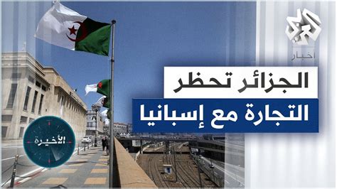 الجزائر تحظر التجارة مع إسبانيا بعد تعليق معاهدة الصداقة والتعاون