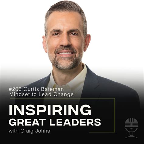 Inspiring Great Leaders Podcast #206 Curtis Bateman Mindset to Lead Change