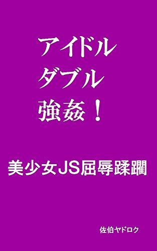 『アイドルダブル強姦！ 美少女js屈辱蹂躙 [kindle]』 佐伯ヤドロク の感想 ブクログ