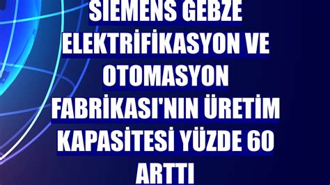 Siemens Gebze Elektrifikasyon ve Otomasyon Fabrikası nın üretim