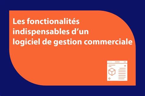 Les Fonctionnalit S Indispensables D Un Logiciel De Gestion Commerciale