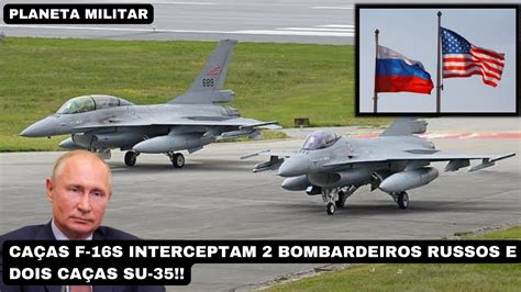 Caças F 16S interceptam 2 bombardeiros russos e dois caças SU 35