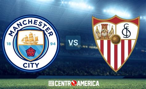 Manchester City Vs Sevilla Dónde Cuándo Juegan Y Por Qué Canal De Tv