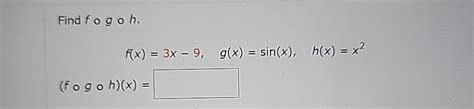 Solved Find Fogoh F X 3x 9 G X Sin X H X X2 Fogoh X