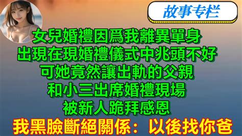 女兒婚禮，邀請出軌前夫和小三參加，我黑臉斷絕關係：以後找你爸因爲我離異單身，出現在現婚禮儀式中兆頭不好，可她竟然讓出軌的父親和小三出席婚禮現場