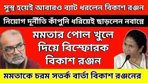 সুস্থ হয়ে আবারও ব্যাট ধরে মমতার পোল খুলে দিয়ে বিস্ফোরক বিকাশ রঞ্জন নিয়োগ দূর্নীতি চরম