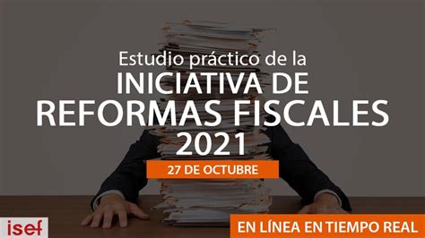 Estudio Práctico De La Iniciativa De Reformas Fiscales 2021 Academia