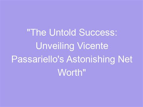 The Untold Success Unveiling Vicente Passariello S Astonishing Net