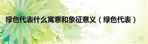 绿色代表什么寓意和象征意义（绿色代表）草根科学网