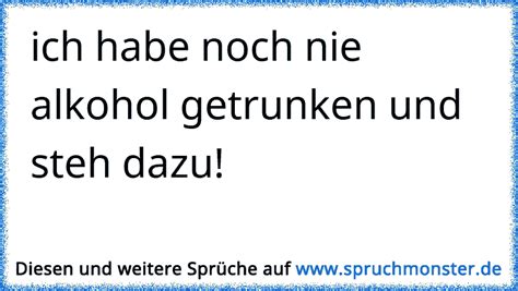 Ich Habe Noch Nie Alkohol Getrunken Und Steh Dazu Spruchmonster De