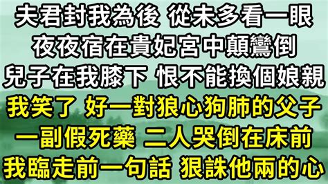 夫君封我為後，從未多看一眼， 夜夜宿和貴妃宮中顛 鸞倒鳳，兒子在我膝下，恨不能換個娘親，我笑了，好一對狼心狗肺的父子。一副假死藥，兩人哭倒在床前，我臨走前一句話，狠狠誅了他兩的心 Youtube