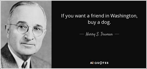 Harry S. Truman quote: If you want a friend in Washington, buy a dog.