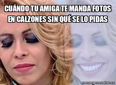 Meme Personalizado Cu Ndo Tu Amiga Te Manda Fotos En Calzones Sin Qu