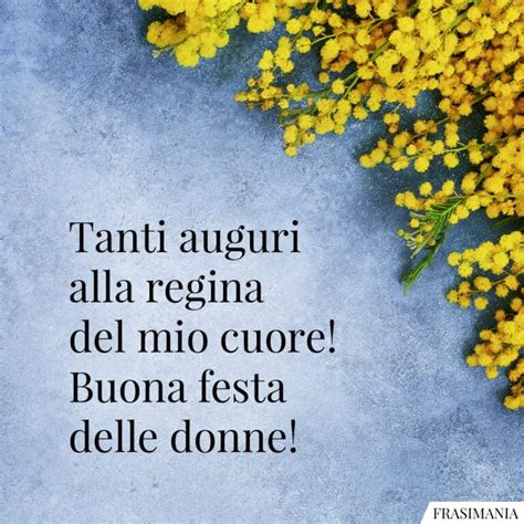 Tanti Auguri Alla Regina Del Mio Cuore Buona Festa Delle Donne Frasi