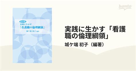 実践に生かす「看護職の倫理綱領」 改訂版の通販 城ケ端 初子 紙の本：honto本の通販ストア