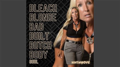 Bleach Blonde Bad Built Butch Body Soul YouTube