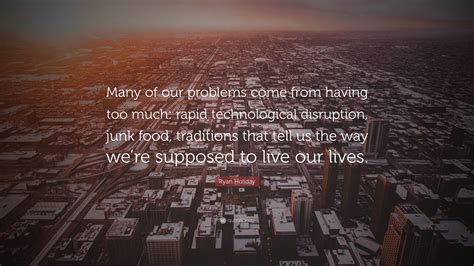 Ryan Holiday Quote: “Many of our problems come from having too much