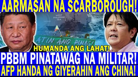 Pbbm Pinatawag Na Militar Aarmasan Na Scarborough Afp Handang