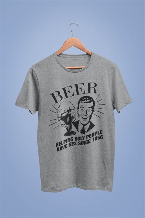 Beer Helping Ugly People Have Sex Since Funny T Shirt Etsy