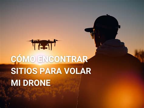 Gu A Iniciaci N Para Volar Tu Drone Cap Tulo I C Mo Encontrar Sitios