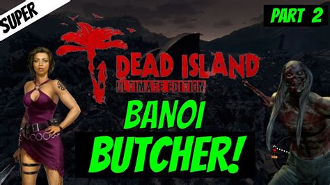 Dead Island Ultimate Edition Mod Butcher Of Banoi Part 2 Youtube