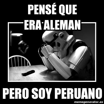 Meme Sad Trooper Pens Que Era Aleman Pero Soy Peruano