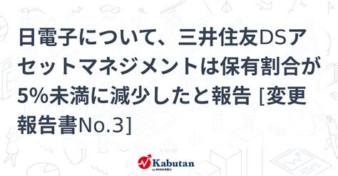 日電子について、三井住友dsアセットマネジメントは保有割合が5％未満に減少したと報告 変更報告書no3 大量保有報告書 株探ニュース