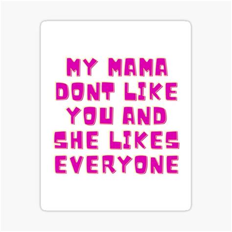 My Mama Dont Like You And She Likes Everyone Sticker For Sale By